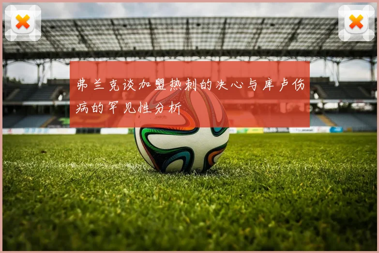 弗兰克谈加盟热刺的决心与库卢伤病的罕见性分析