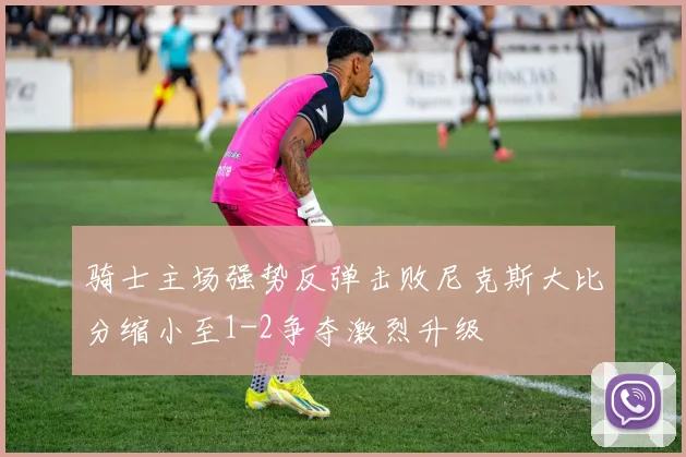 骑士主场强势反弹击败尼克斯大比分缩小至1-2争夺激烈升级